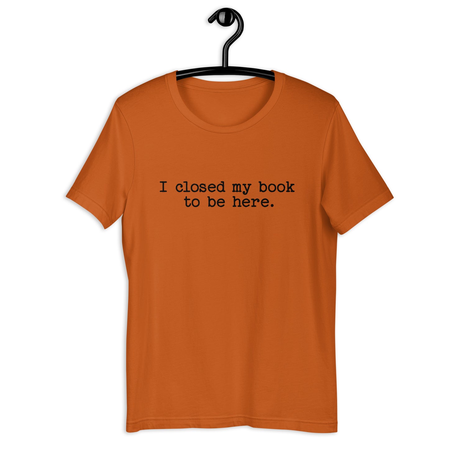 I Closed My Book to Be Here (Unisex T-shirt)