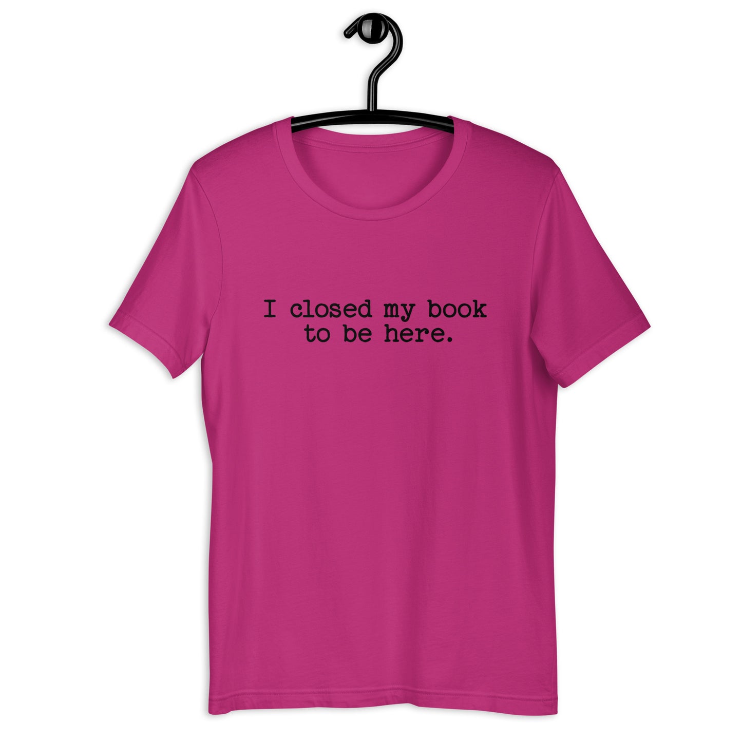 I Closed My Book to Be Here (Unisex T-shirt)