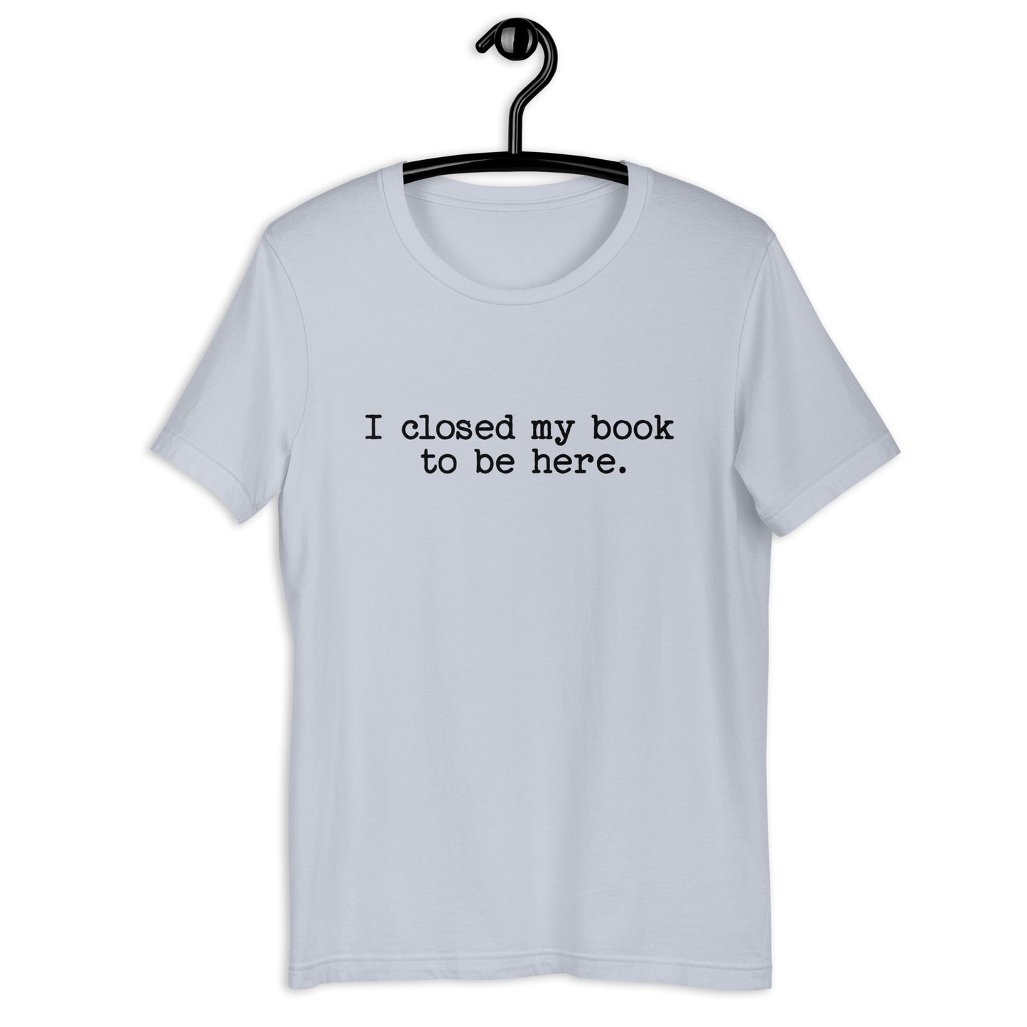 I Closed My Book to Be Here (Unisex T-shirt)