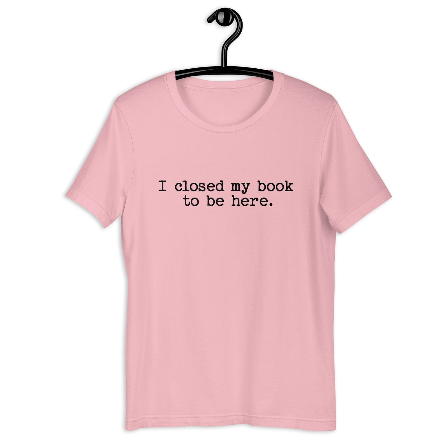 I Closed My Book to Be Here (Unisex T-shirt)