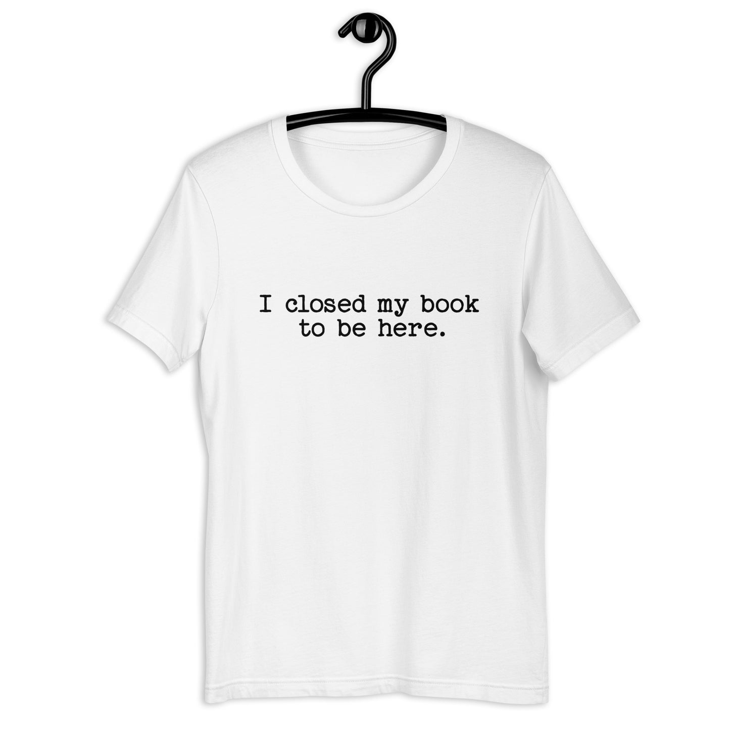 I Closed My Book to Be Here (Unisex T-shirt)