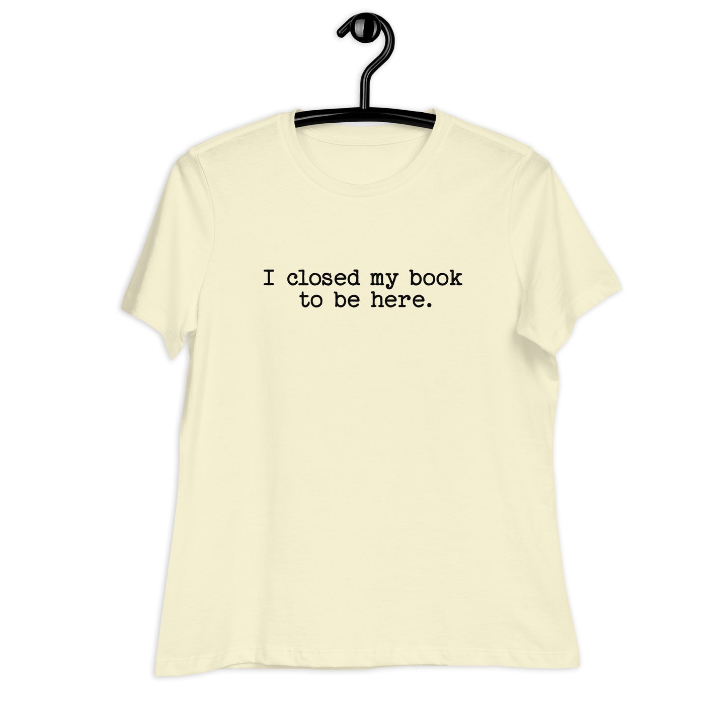 "I Closed My Book to Be Here" Women's Relaxed T-Shirt