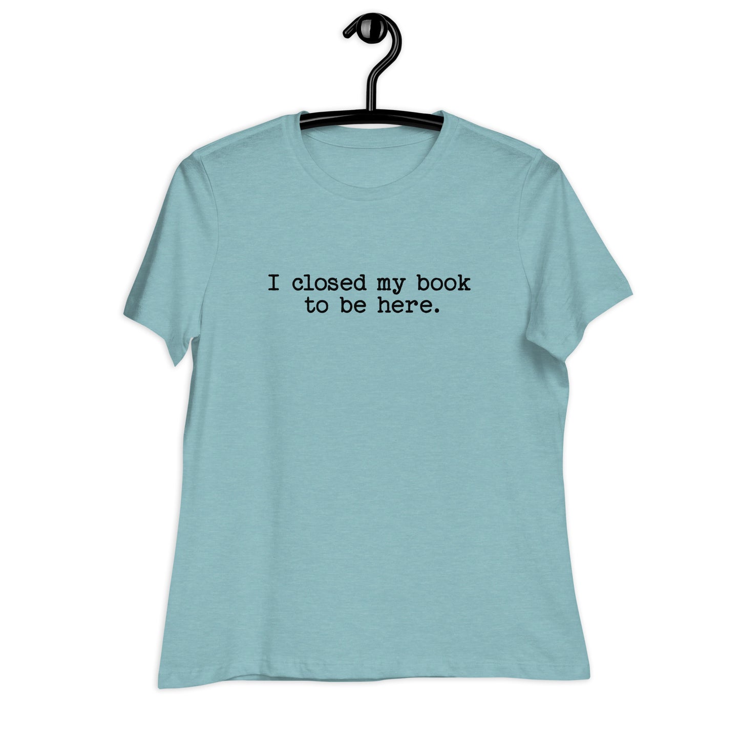 "I Closed My Book to Be Here" Women's Relaxed T-Shirt