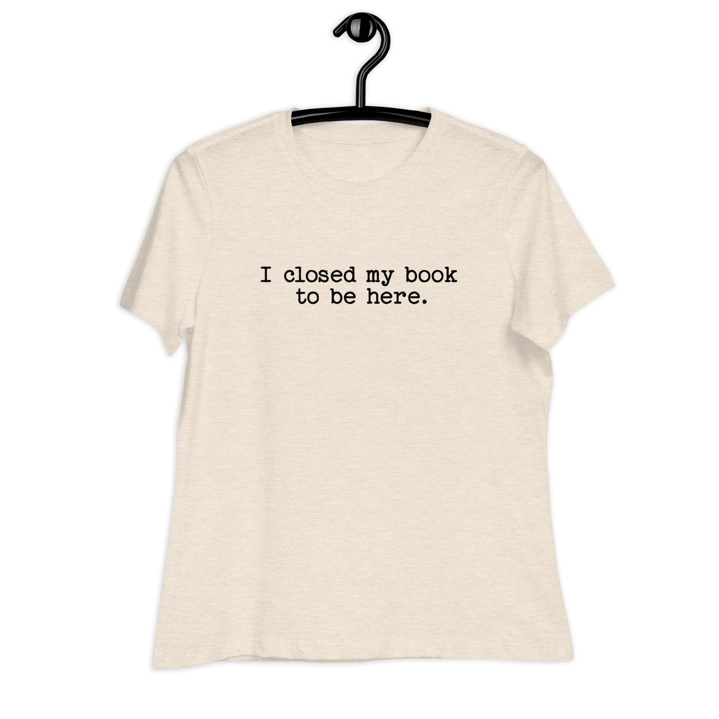 "I Closed My Book to Be Here" Women's Relaxed T-Shirt