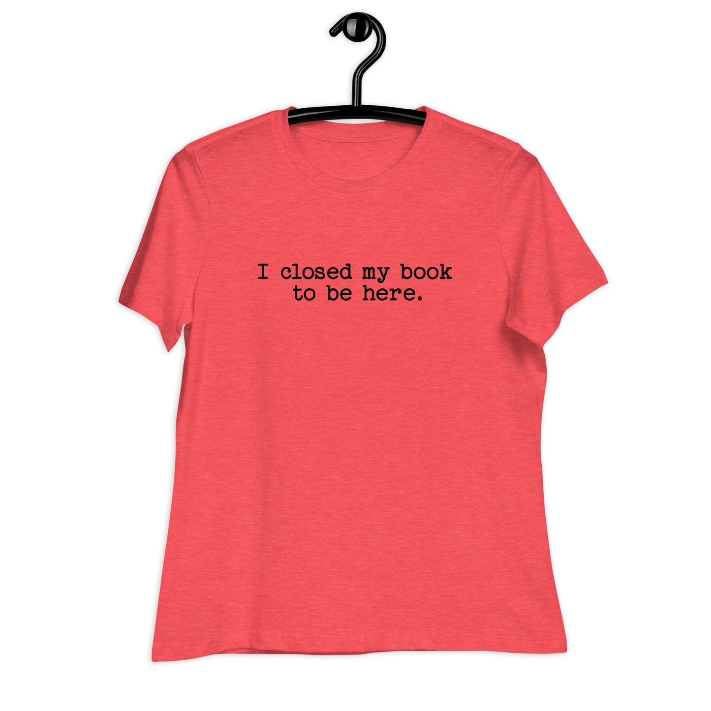 "I Closed My Book to Be Here" Women's Relaxed T-Shirt