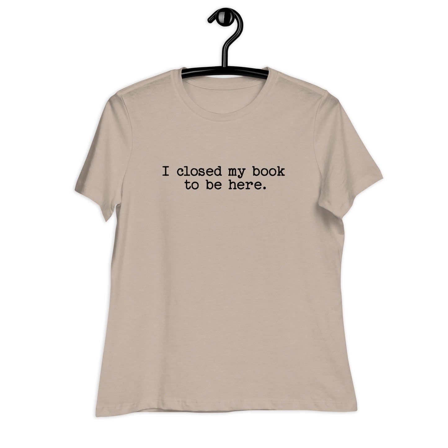 "I Closed My Book to Be Here" Women's Relaxed T-Shirt