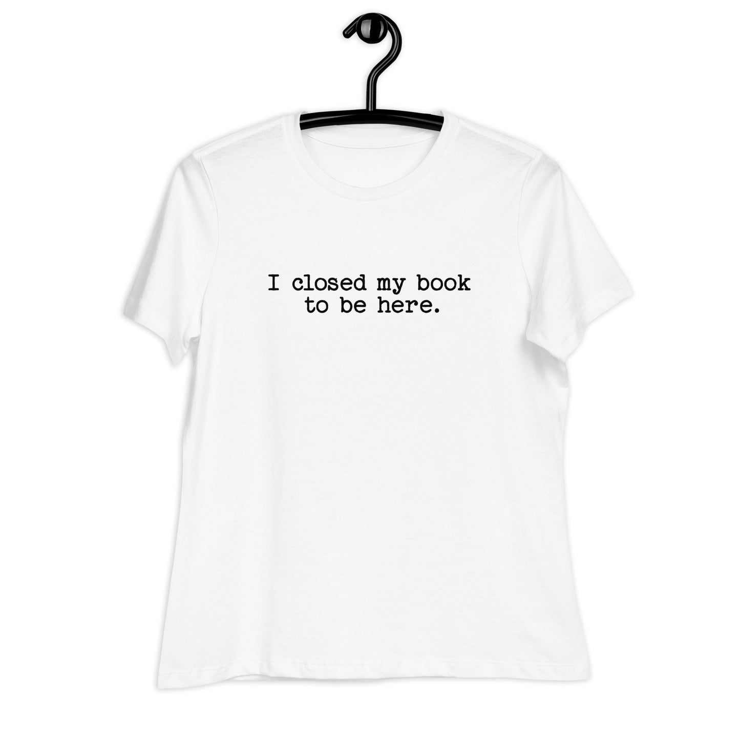 "I Closed My Book to Be Here" Women's Relaxed T-Shirt
