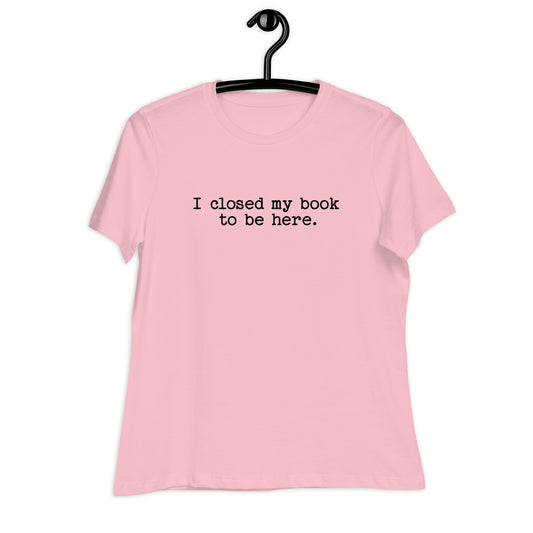 "I Closed My Book to Be Here" Women's Relaxed T-Shirt